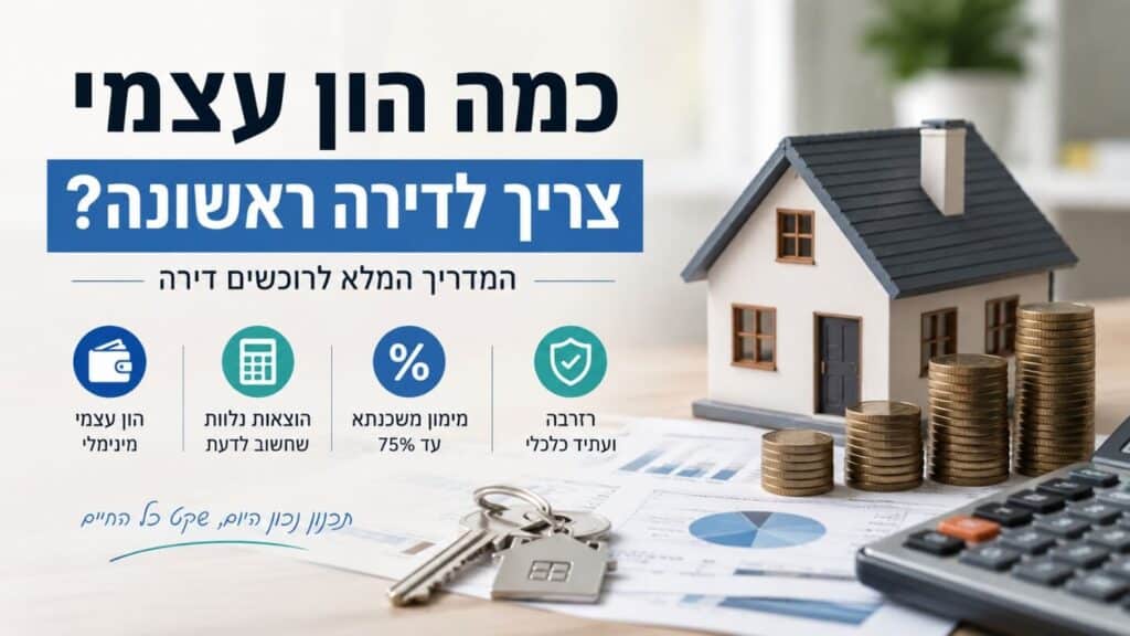 כמה הון עצמי צריך לדירה ראשונה? המדריך המלא לפני חיפוש נכס